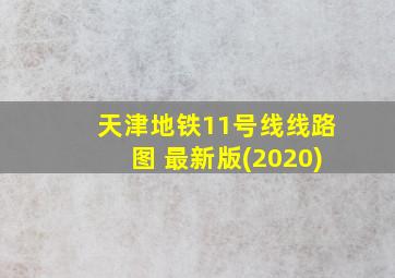 天津地铁11号线线路图 最新版(2020)